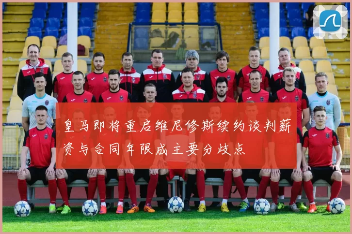 皇马即将重启维尼修斯续约谈判薪资与合同年限成主要分歧点