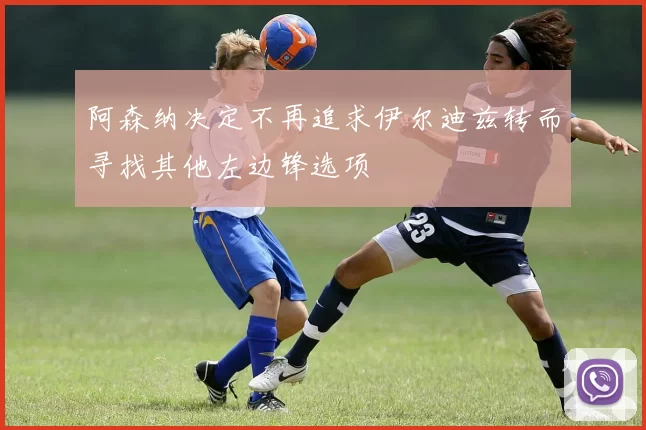 阿森纳决定不再追求伊尔迪兹转而寻找其他左边锋选项